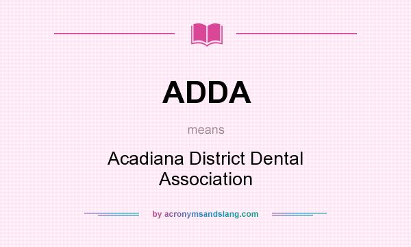 What does ADDA mean? It stands for Acadiana District Dental Association