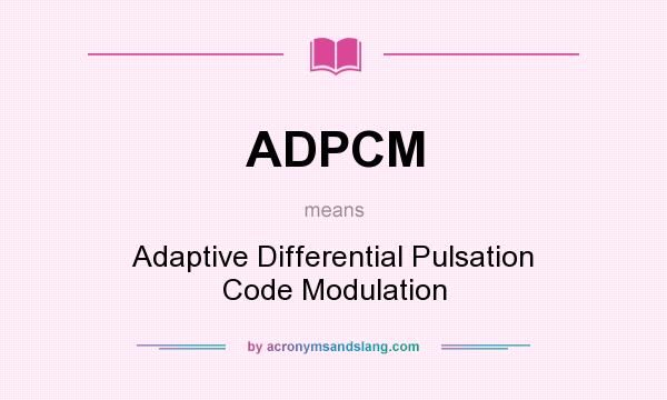 What does ADPCM mean? It stands for Adaptive Differential Pulsation Code Modulation