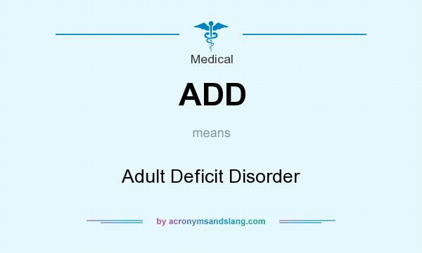 What does ADD mean? It stands for Adult Deficit Disorder