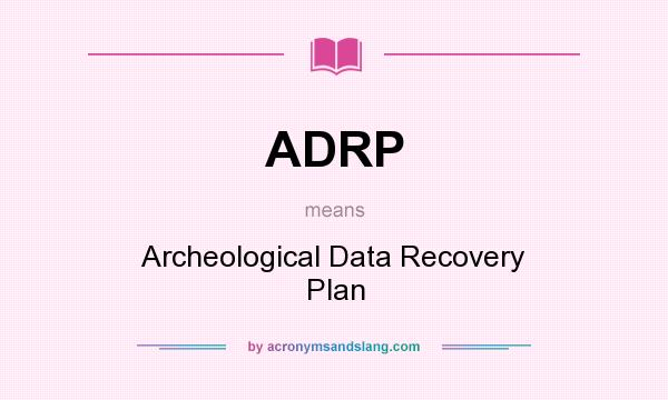 What does ADRP mean? It stands for Archeological Data Recovery Plan