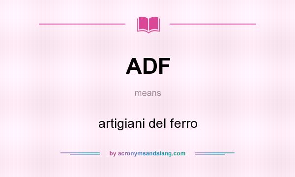 What does ADF mean? It stands for artigiani del ferro