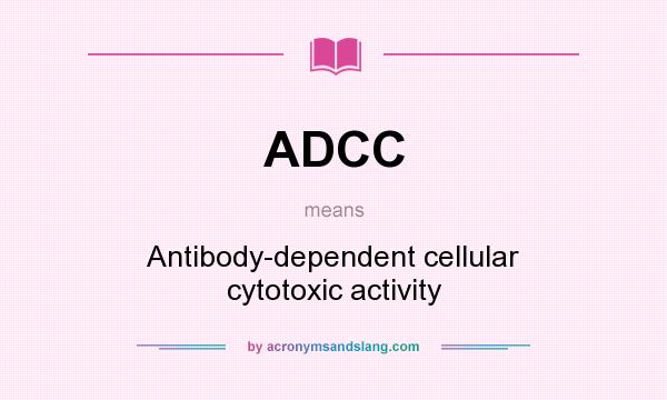 What does ADCC mean? It stands for Antibody-dependent cellular cytotoxic activity