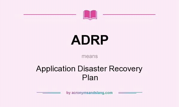 What does ADRP mean? It stands for Application Disaster Recovery Plan