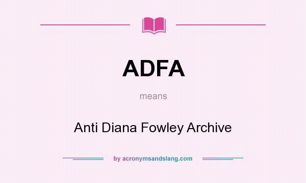 What does ADFA mean? It stands for Anti Diana Fowley Archive