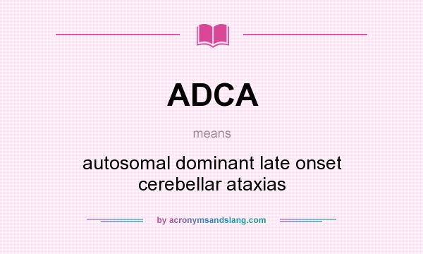 What does ADCA mean? It stands for autosomal dominant late onset cerebellar ataxias
