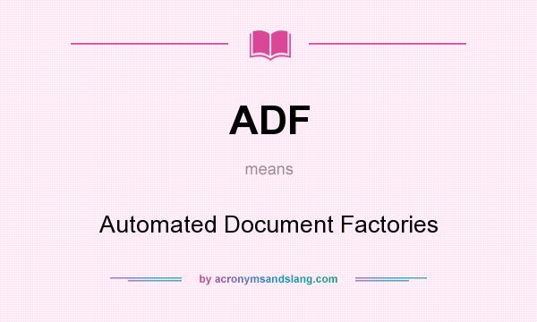 What does ADF mean? It stands for Automated Document Factories