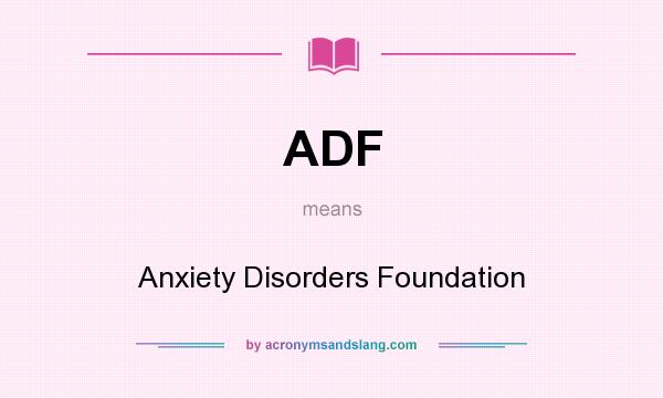 What does ADF mean? It stands for Anxiety Disorders Foundation
