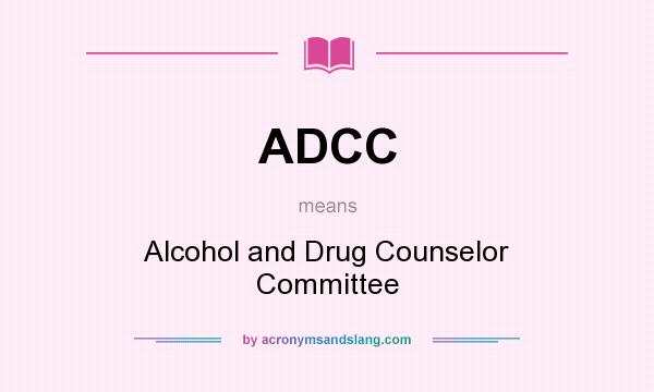 What does ADCC mean? It stands for Alcohol and Drug Counselor Committee