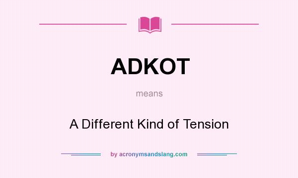 What does ADKOT mean? It stands for A Different Kind of Tension