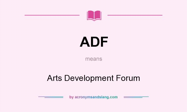 What does ADF mean? It stands for Arts Development Forum
