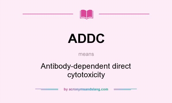 What does ADDC mean? It stands for Antibody-dependent direct cytotoxicity