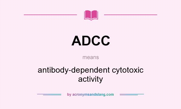 What does ADCC mean? It stands for antibody-dependent cytotoxic activity