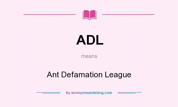 What does ADL mean? It stands for Ant Defamation League
