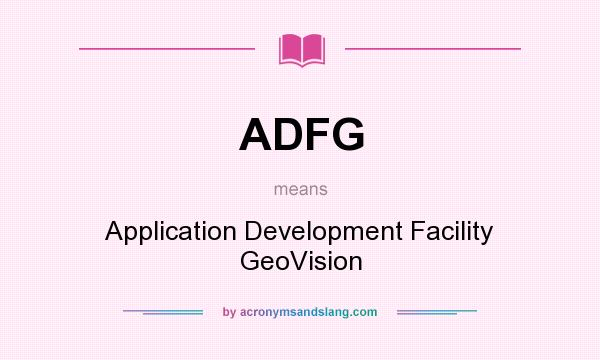 What does ADFG mean? It stands for Application Development Facility GeoVision