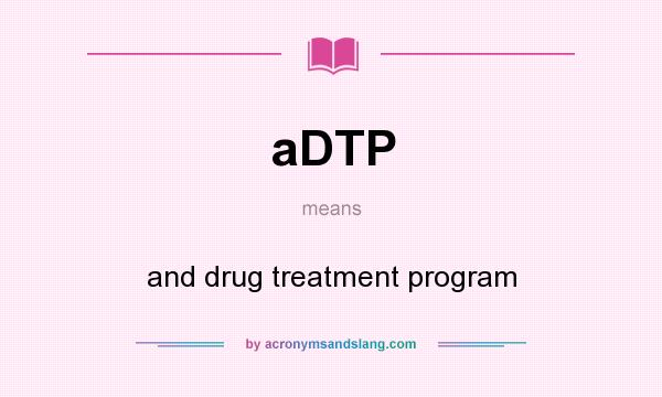 What does aDTP mean? It stands for and drug treatment program