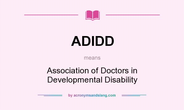 What does ADIDD mean? It stands for Association of Doctors in Developmental Disability