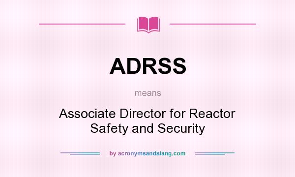 What does ADRSS mean? It stands for Associate Director for Reactor Safety and Security