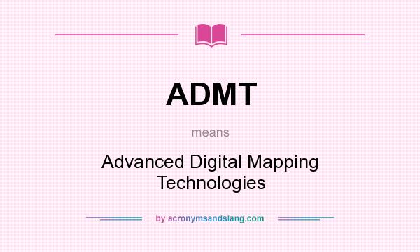 What does ADMT mean? It stands for Advanced Digital Mapping Technologies