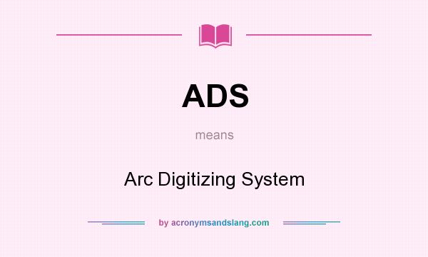 What does ADS mean? It stands for Arc Digitizing System