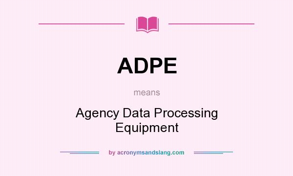 What does ADPE mean? It stands for Agency Data Processing Equipment