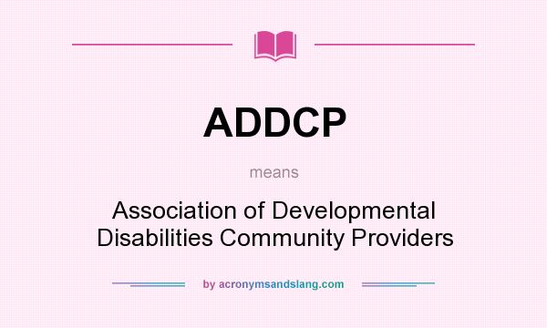 What does ADDCP mean? It stands for Association of Developmental Disabilities Community Providers
