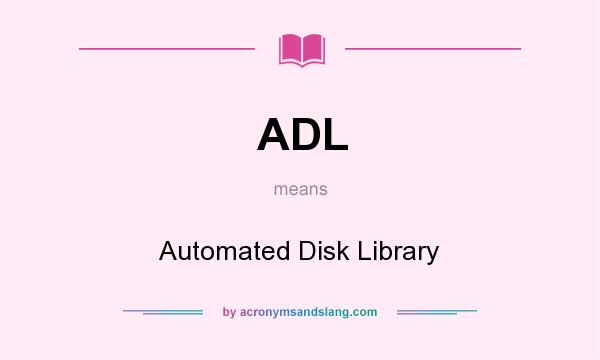 What does ADL mean? It stands for Automated Disk Library