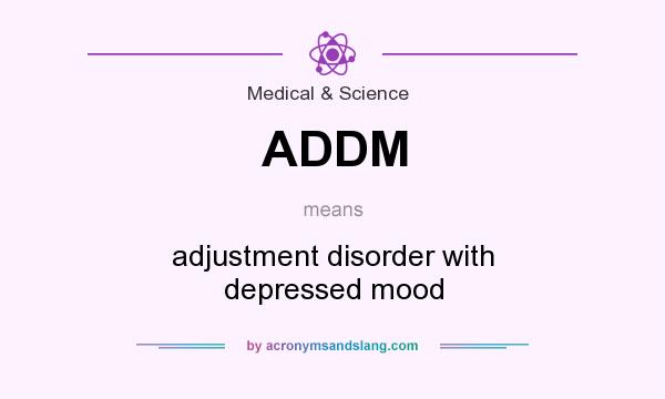 What does ADDM mean? It stands for adjustment disorder with depressed mood