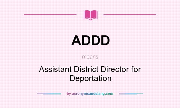 What does ADDD mean? It stands for Assistant District Director for Deportation