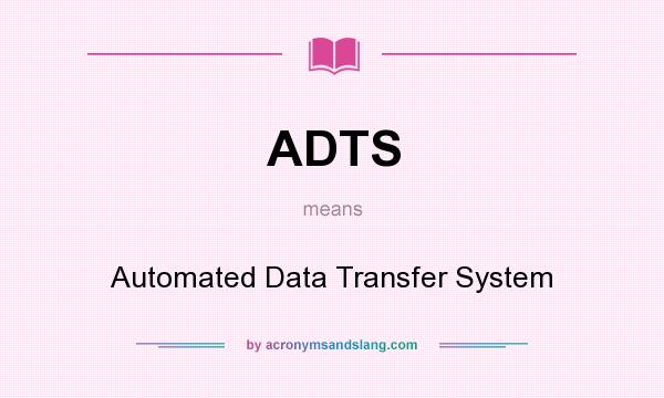 What does ADTS mean? It stands for Automated Data Transfer System