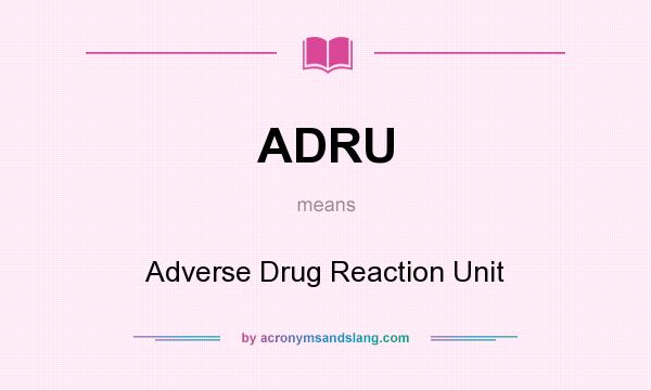 What does ADRU mean? It stands for Adverse Drug Reaction Unit