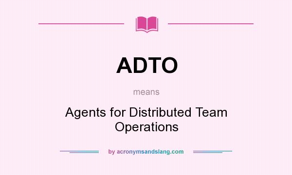 What does ADTO mean? It stands for Agents for Distributed Team Operations