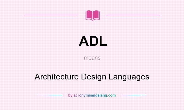 What does ADL mean? It stands for Architecture Design Languages