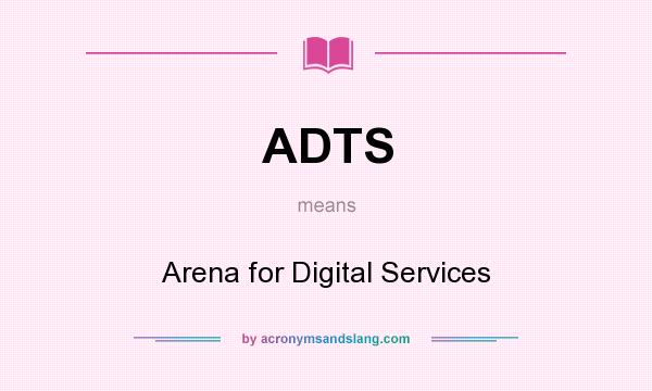 What does ADTS mean? It stands for Arena for Digital Services