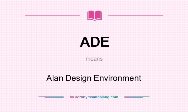 What does ADE mean? It stands for Alan Design Environment