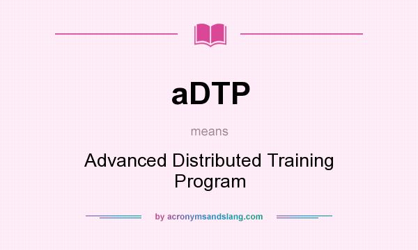 What does aDTP mean? It stands for Advanced Distributed Training Program