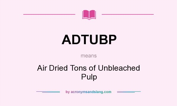 What does ADTUBP mean? It stands for Air Dried Tons of Unbleached Pulp