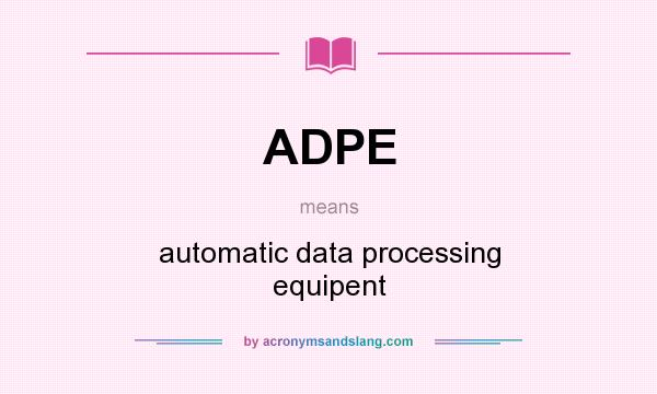 What does ADPE mean? It stands for automatic data processing equipent