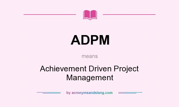 What does ADPM mean? It stands for Achievement Driven Project Management