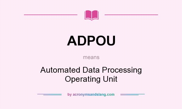 What does ADPOU mean? It stands for Automated Data Processing Operating Unit