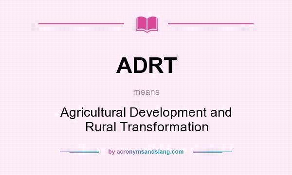What does ADRT mean? It stands for Agricultural Development and Rural Transformation