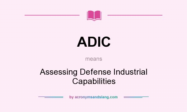 What does ADIC mean? It stands for Assessing Defense Industrial Capabilities