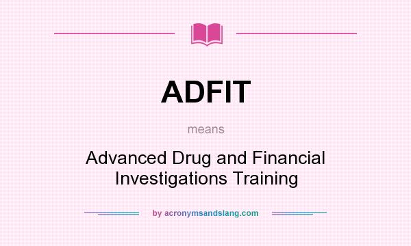 What does ADFIT mean? It stands for Advanced Drug and Financial Investigations Training