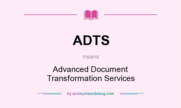 What does ADTS mean? It stands for Advanced Document Transformation Services