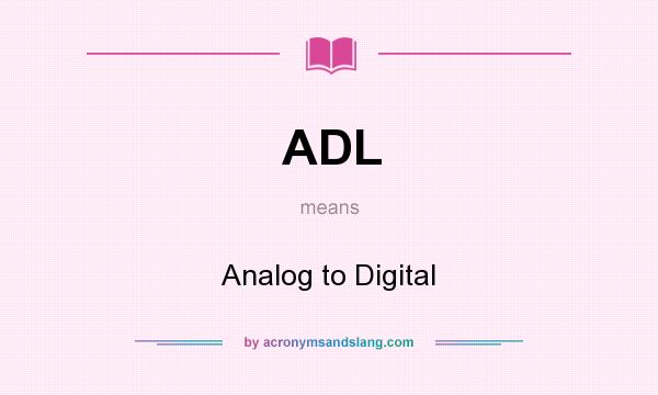 What does ADL mean? It stands for Analog to Digital