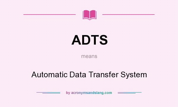 What does ADTS mean? It stands for Automatic Data Transfer System
