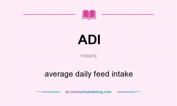 What does ADI mean? It stands for average daily feed intake