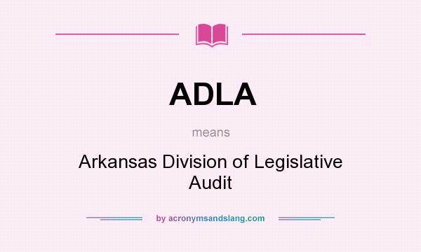 What does ADLA mean? It stands for Arkansas Division of Legislative Audit