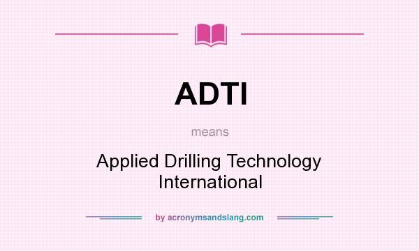What does ADTI mean? It stands for Applied Drilling Technology International