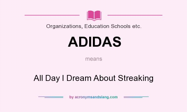 What does ADIDAS mean? It stands for All Day I Dream About Streaking