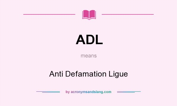 What does ADL mean? It stands for Anti Defamation Ligue